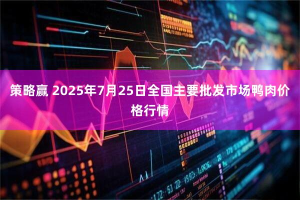 策略赢 2025年7月25日全国主要批发市场鸭肉价格行情