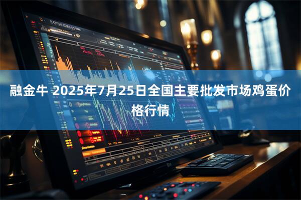 融金牛 2025年7月25日全国主要批发市场鸡蛋价格行情